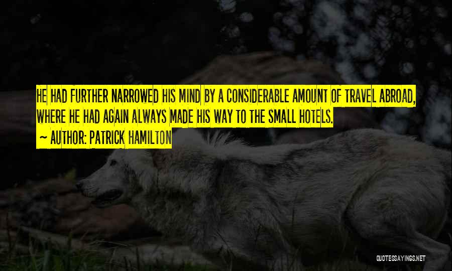 Patrick Hamilton Quotes: He Had Further Narrowed His Mind By A Considerable Amount Of Travel Abroad, Where He Had Again Always Made His