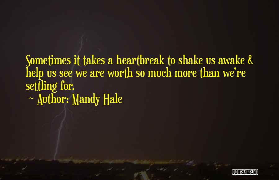 Mandy Hale Quotes: Sometimes It Takes A Heartbreak To Shake Us Awake & Help Us See We Are Worth So Much More Than