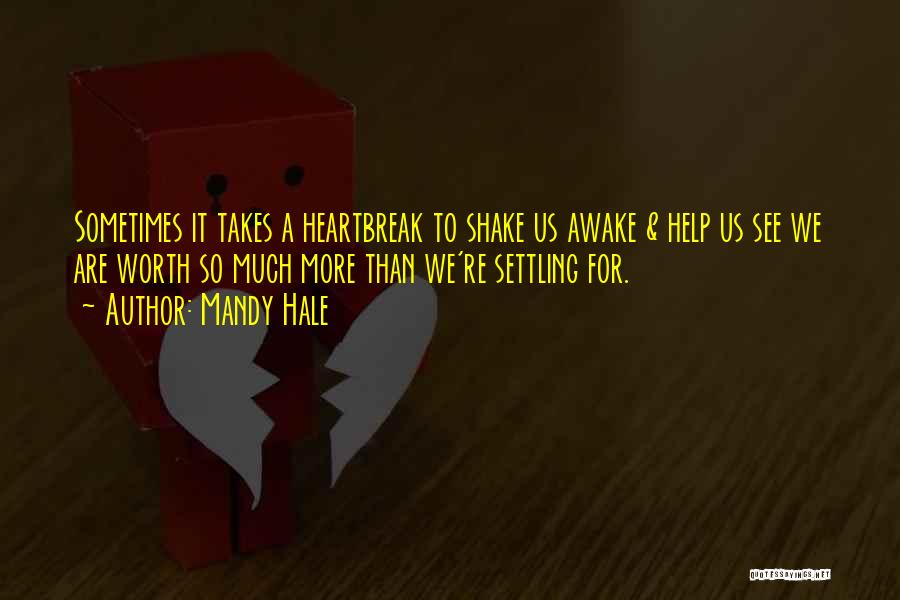 Mandy Hale Quotes: Sometimes It Takes A Heartbreak To Shake Us Awake & Help Us See We Are Worth So Much More Than