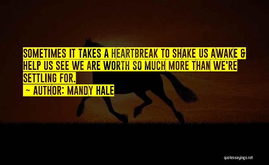 Mandy Hale Quotes: Sometimes It Takes A Heartbreak To Shake Us Awake & Help Us See We Are Worth So Much More Than