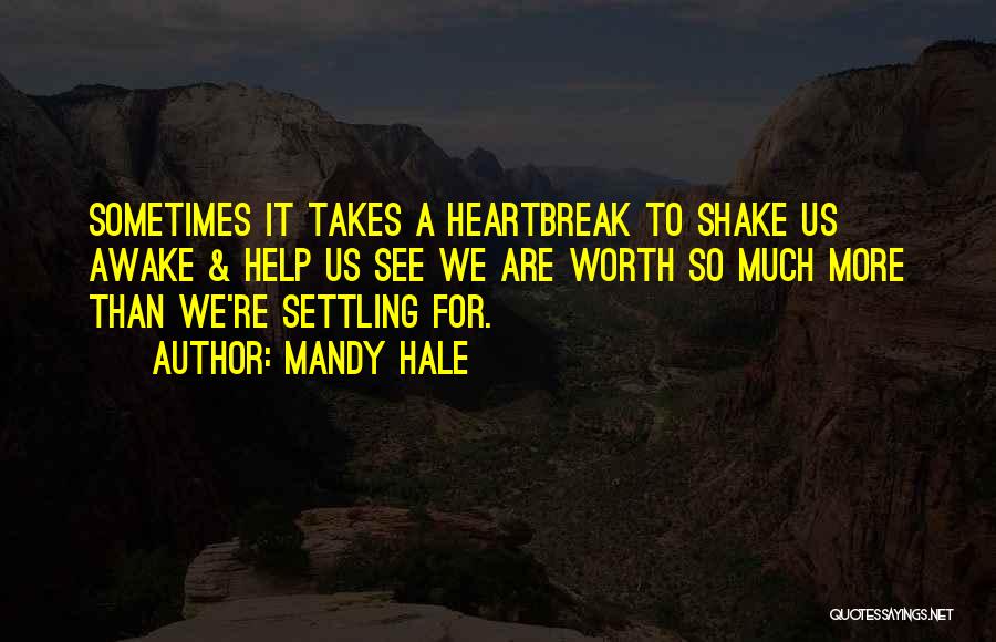 Mandy Hale Quotes: Sometimes It Takes A Heartbreak To Shake Us Awake & Help Us See We Are Worth So Much More Than