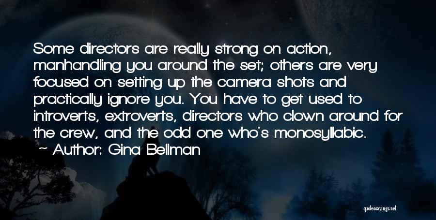 Gina Bellman Quotes: Some Directors Are Really Strong On Action, Manhandling You Around The Set; Others Are Very Focused On Setting Up The