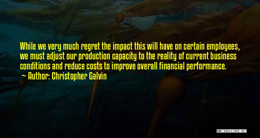 Christopher Galvin Quotes: While We Very Much Regret The Impact This Will Have On Certain Employees, We Must Adjust Our Production Capacity To