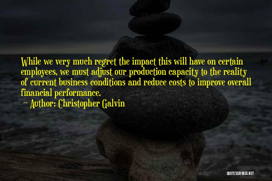Christopher Galvin Quotes: While We Very Much Regret The Impact This Will Have On Certain Employees, We Must Adjust Our Production Capacity To