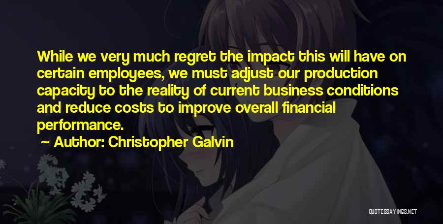 Christopher Galvin Quotes: While We Very Much Regret The Impact This Will Have On Certain Employees, We Must Adjust Our Production Capacity To