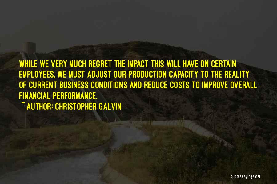 Christopher Galvin Quotes: While We Very Much Regret The Impact This Will Have On Certain Employees, We Must Adjust Our Production Capacity To
