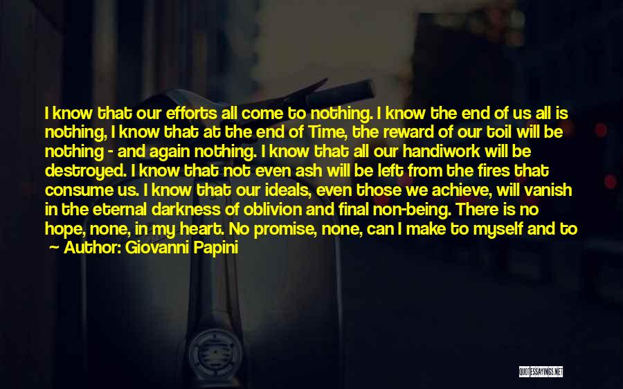 Giovanni Papini Quotes: I Know That Our Efforts All Come To Nothing. I Know The End Of Us All Is Nothing, I Know