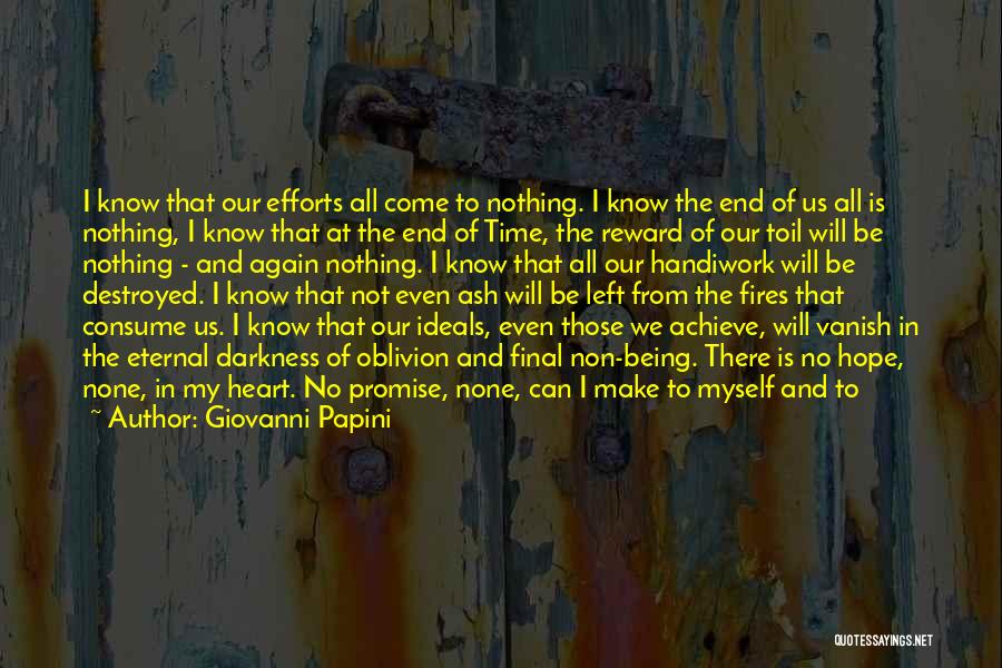 Giovanni Papini Quotes: I Know That Our Efforts All Come To Nothing. I Know The End Of Us All Is Nothing, I Know