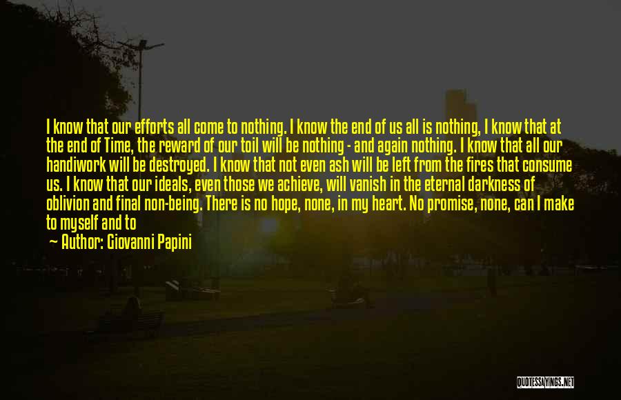 Giovanni Papini Quotes: I Know That Our Efforts All Come To Nothing. I Know The End Of Us All Is Nothing, I Know