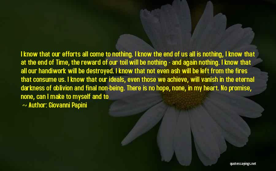 Giovanni Papini Quotes: I Know That Our Efforts All Come To Nothing. I Know The End Of Us All Is Nothing, I Know