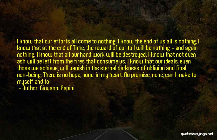 Giovanni Papini Quotes: I Know That Our Efforts All Come To Nothing. I Know The End Of Us All Is Nothing, I Know