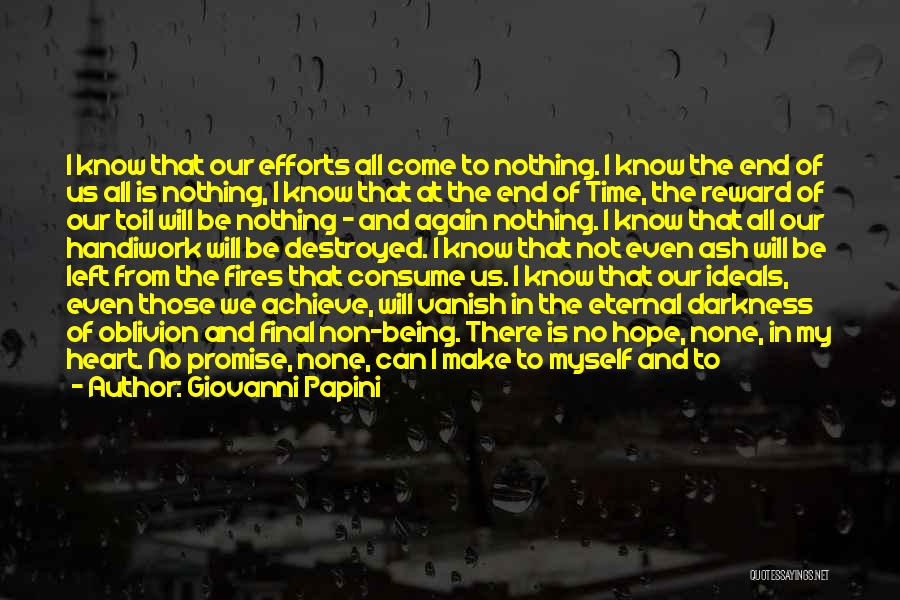 Giovanni Papini Quotes: I Know That Our Efforts All Come To Nothing. I Know The End Of Us All Is Nothing, I Know