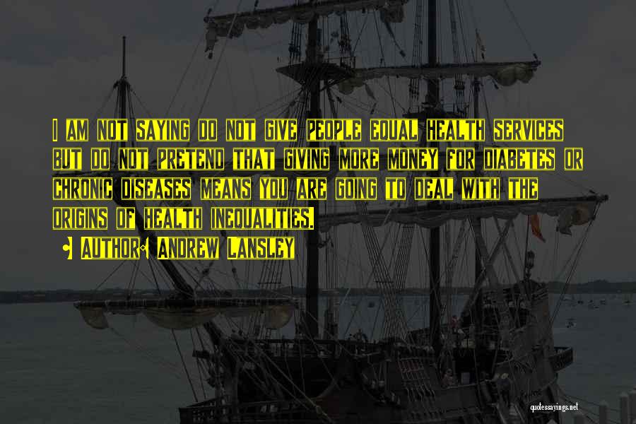 Andrew Lansley Quotes: I Am Not Saying Do Not Give People Equal Health Services But Do Not Pretend That Giving More Money For