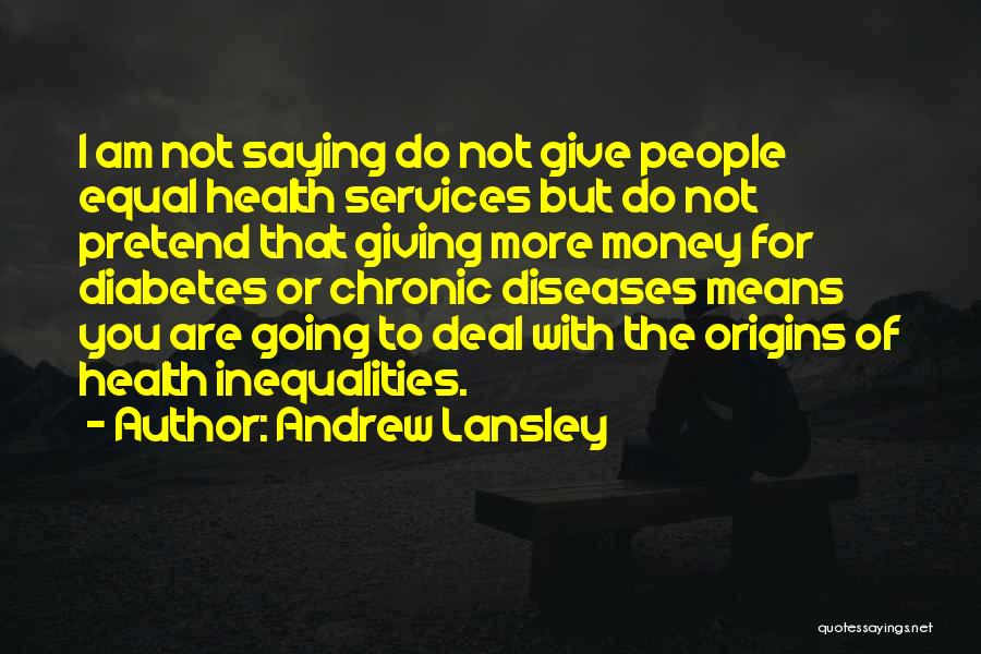 Andrew Lansley Quotes: I Am Not Saying Do Not Give People Equal Health Services But Do Not Pretend That Giving More Money For