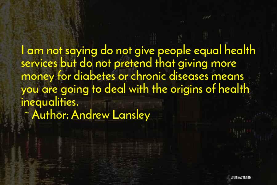 Andrew Lansley Quotes: I Am Not Saying Do Not Give People Equal Health Services But Do Not Pretend That Giving More Money For