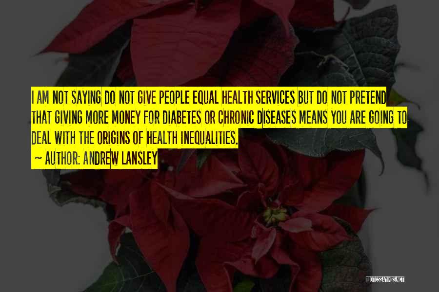 Andrew Lansley Quotes: I Am Not Saying Do Not Give People Equal Health Services But Do Not Pretend That Giving More Money For