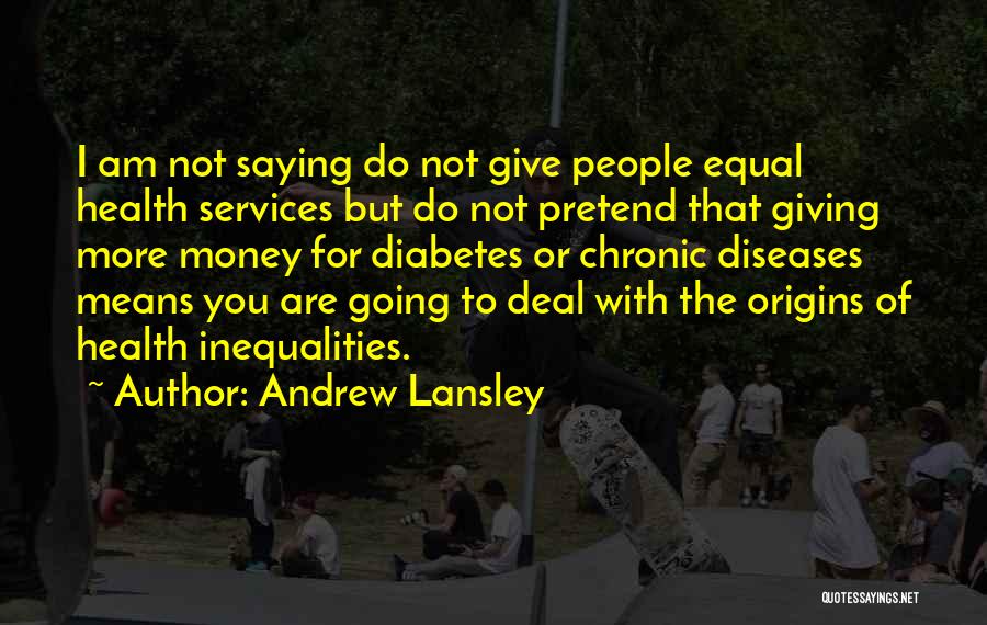 Andrew Lansley Quotes: I Am Not Saying Do Not Give People Equal Health Services But Do Not Pretend That Giving More Money For