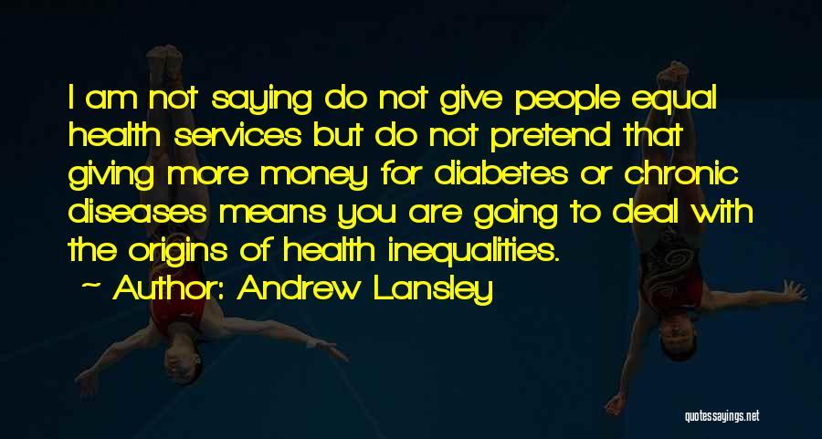 Andrew Lansley Quotes: I Am Not Saying Do Not Give People Equal Health Services But Do Not Pretend That Giving More Money For