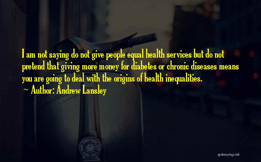 Andrew Lansley Quotes: I Am Not Saying Do Not Give People Equal Health Services But Do Not Pretend That Giving More Money For