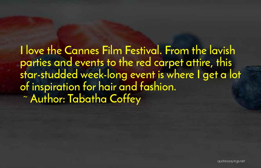 Tabatha Coffey Quotes: I Love The Cannes Film Festival. From The Lavish Parties And Events To The Red Carpet Attire, This Star-studded Week-long