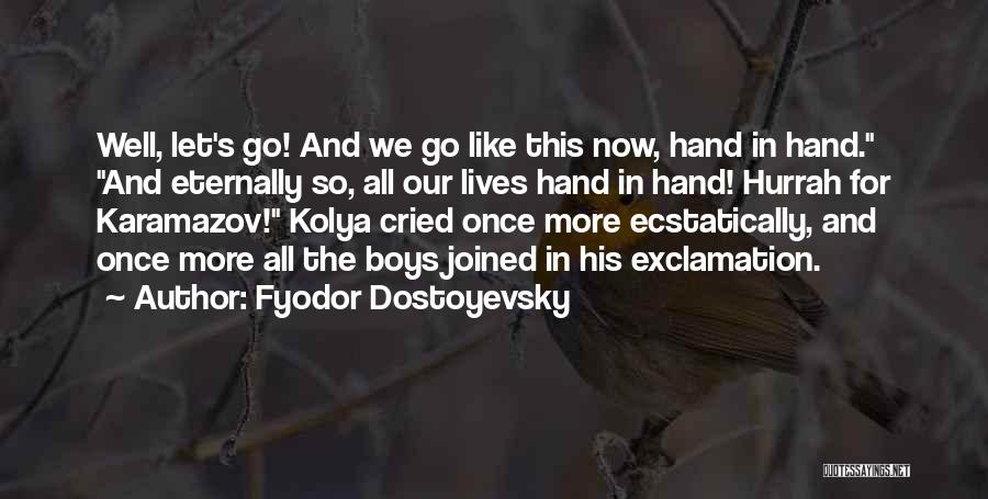 Fyodor Dostoyevsky Quotes: Well, Let's Go! And We Go Like This Now, Hand In Hand. And Eternally So, All Our Lives Hand In