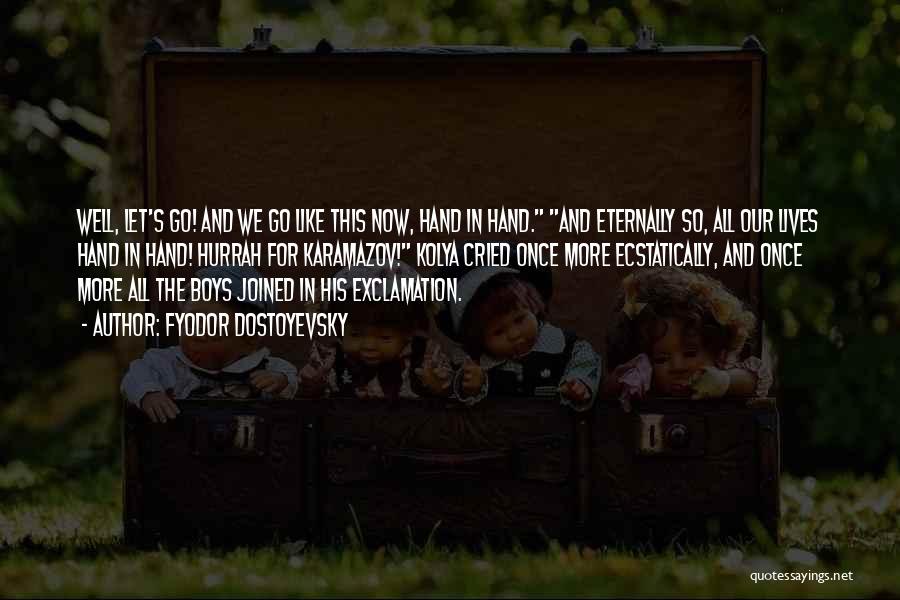 Fyodor Dostoyevsky Quotes: Well, Let's Go! And We Go Like This Now, Hand In Hand. And Eternally So, All Our Lives Hand In