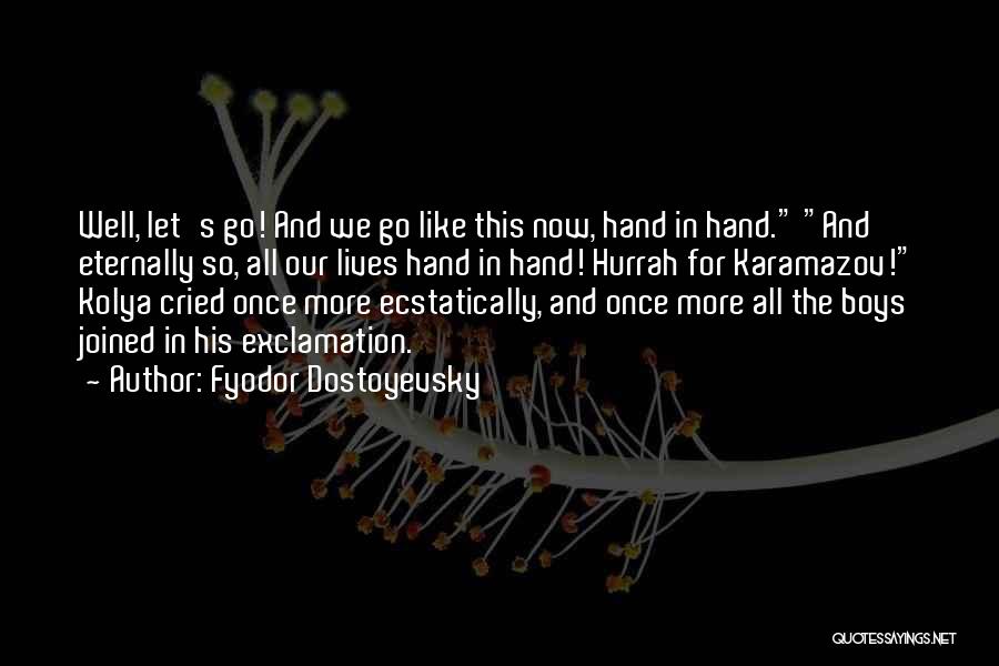 Fyodor Dostoyevsky Quotes: Well, Let's Go! And We Go Like This Now, Hand In Hand. And Eternally So, All Our Lives Hand In