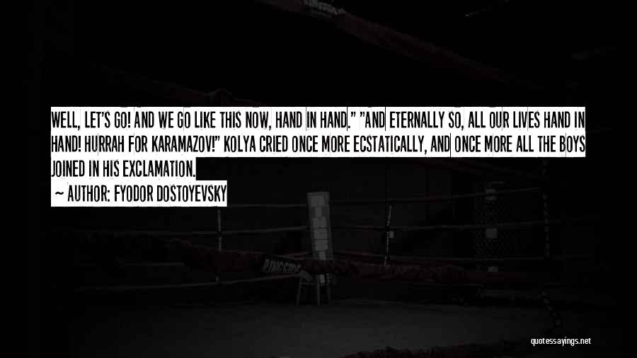 Fyodor Dostoyevsky Quotes: Well, Let's Go! And We Go Like This Now, Hand In Hand. And Eternally So, All Our Lives Hand In