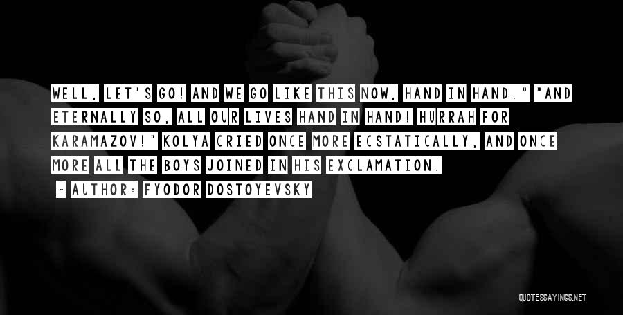 Fyodor Dostoyevsky Quotes: Well, Let's Go! And We Go Like This Now, Hand In Hand. And Eternally So, All Our Lives Hand In