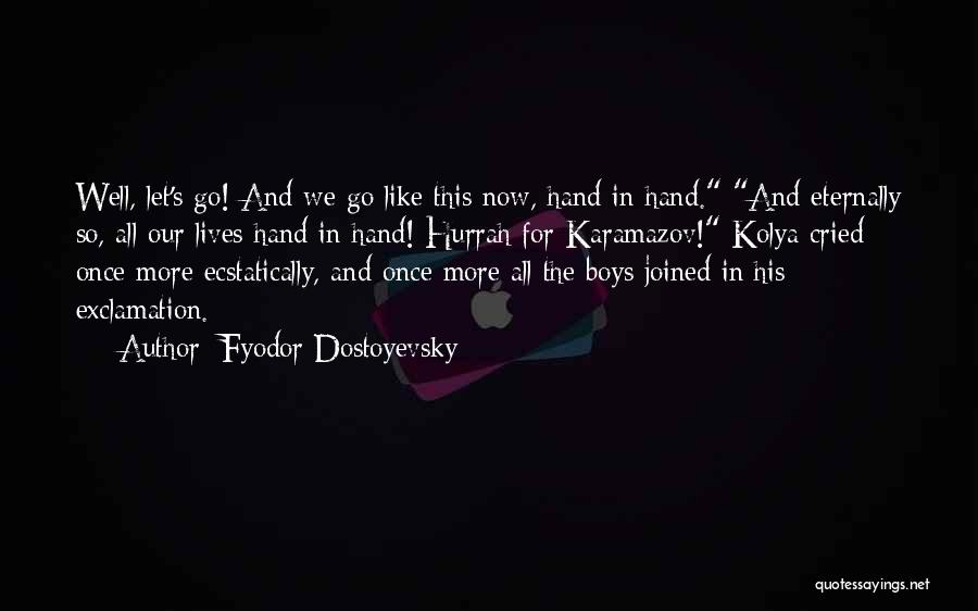 Fyodor Dostoyevsky Quotes: Well, Let's Go! And We Go Like This Now, Hand In Hand. And Eternally So, All Our Lives Hand In