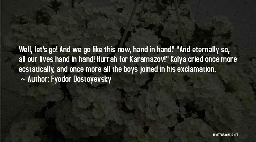 Fyodor Dostoyevsky Quotes: Well, Let's Go! And We Go Like This Now, Hand In Hand. And Eternally So, All Our Lives Hand In