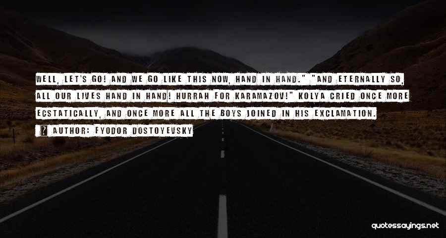 Fyodor Dostoyevsky Quotes: Well, Let's Go! And We Go Like This Now, Hand In Hand. And Eternally So, All Our Lives Hand In