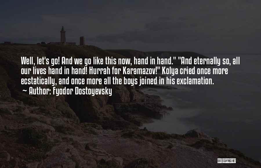 Fyodor Dostoyevsky Quotes: Well, Let's Go! And We Go Like This Now, Hand In Hand. And Eternally So, All Our Lives Hand In