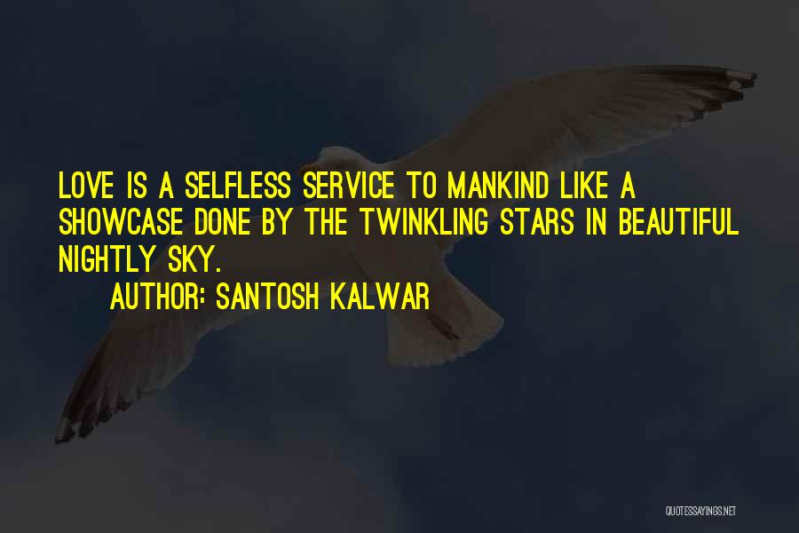 Santosh Kalwar Quotes: Love Is A Selfless Service To Mankind Like A Showcase Done By The Twinkling Stars In Beautiful Nightly Sky.