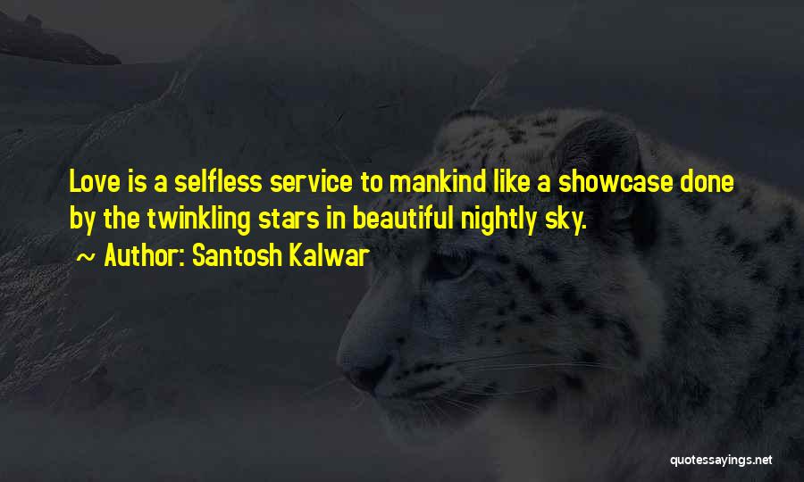 Santosh Kalwar Quotes: Love Is A Selfless Service To Mankind Like A Showcase Done By The Twinkling Stars In Beautiful Nightly Sky.