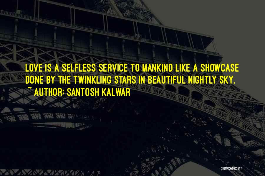 Santosh Kalwar Quotes: Love Is A Selfless Service To Mankind Like A Showcase Done By The Twinkling Stars In Beautiful Nightly Sky.