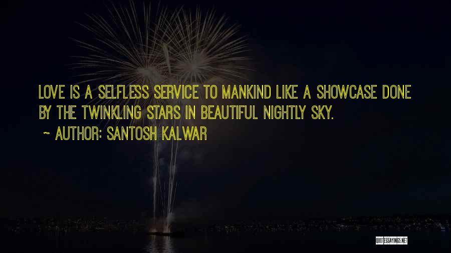 Santosh Kalwar Quotes: Love Is A Selfless Service To Mankind Like A Showcase Done By The Twinkling Stars In Beautiful Nightly Sky.