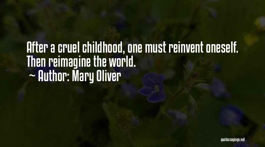 Mary Oliver Quotes: After A Cruel Childhood, One Must Reinvent Oneself. Then Reimagine The World.