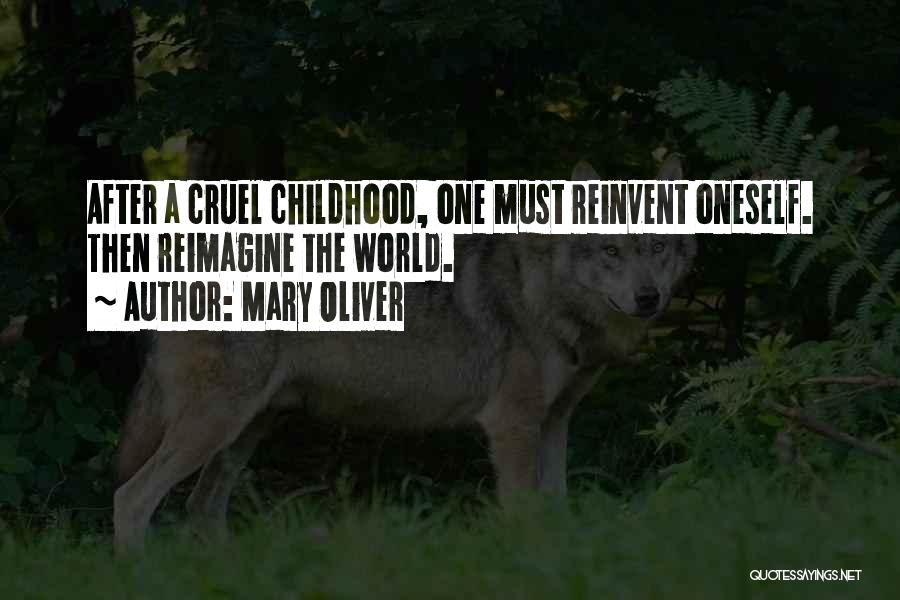 Mary Oliver Quotes: After A Cruel Childhood, One Must Reinvent Oneself. Then Reimagine The World.