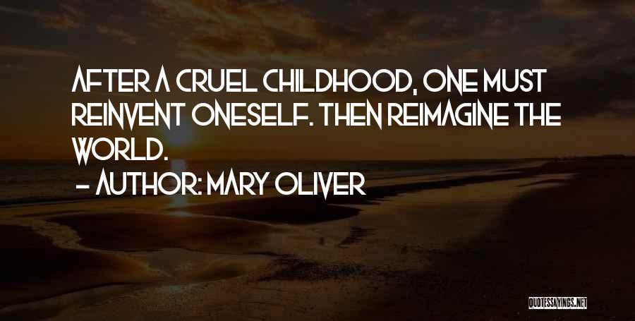 Mary Oliver Quotes: After A Cruel Childhood, One Must Reinvent Oneself. Then Reimagine The World.