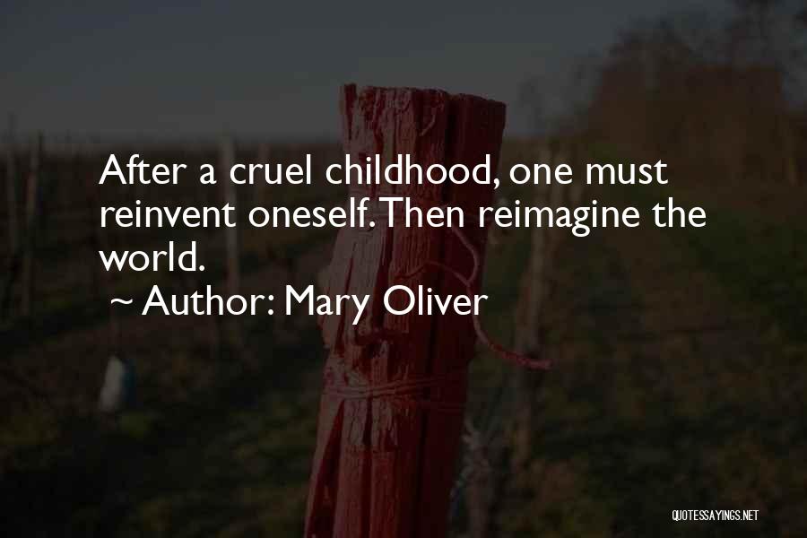 Mary Oliver Quotes: After A Cruel Childhood, One Must Reinvent Oneself. Then Reimagine The World.
