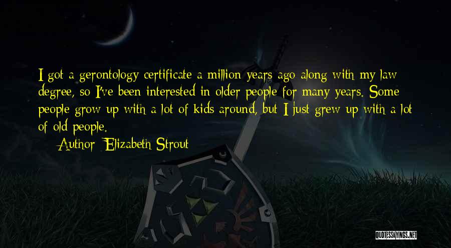 Elizabeth Strout Quotes: I Got A Gerontology Certificate A Million Years Ago Along With My Law Degree, So I've Been Interested In Older