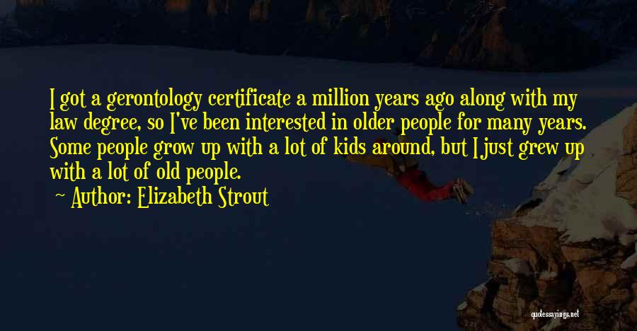 Elizabeth Strout Quotes: I Got A Gerontology Certificate A Million Years Ago Along With My Law Degree, So I've Been Interested In Older