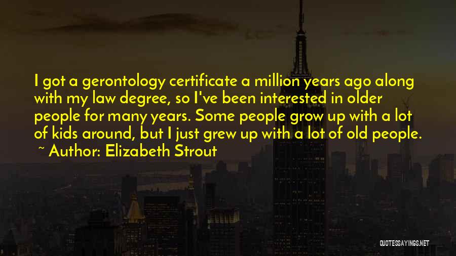Elizabeth Strout Quotes: I Got A Gerontology Certificate A Million Years Ago Along With My Law Degree, So I've Been Interested In Older