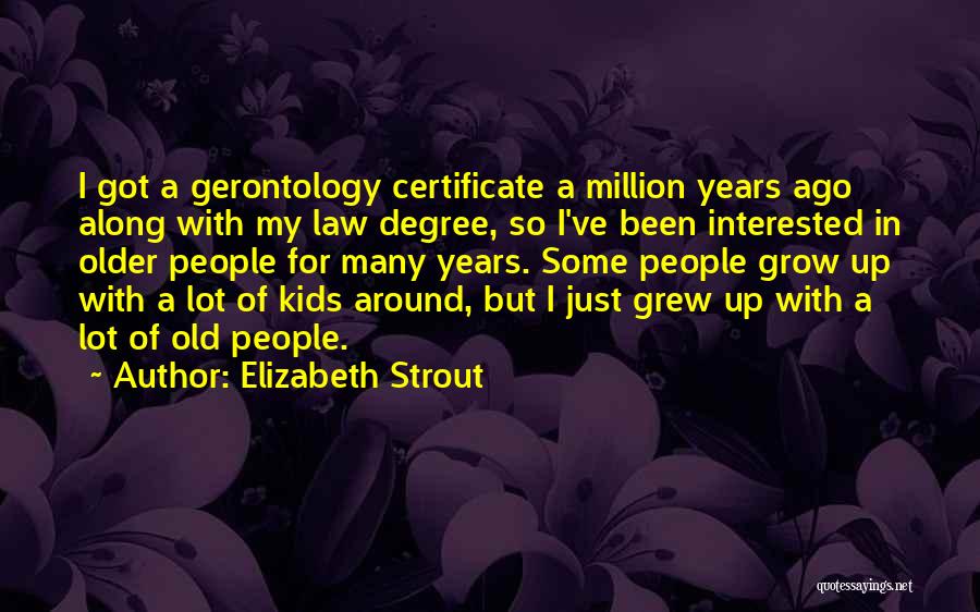 Elizabeth Strout Quotes: I Got A Gerontology Certificate A Million Years Ago Along With My Law Degree, So I've Been Interested In Older