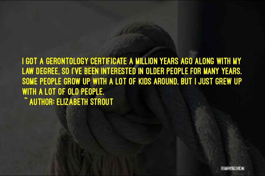 Elizabeth Strout Quotes: I Got A Gerontology Certificate A Million Years Ago Along With My Law Degree, So I've Been Interested In Older