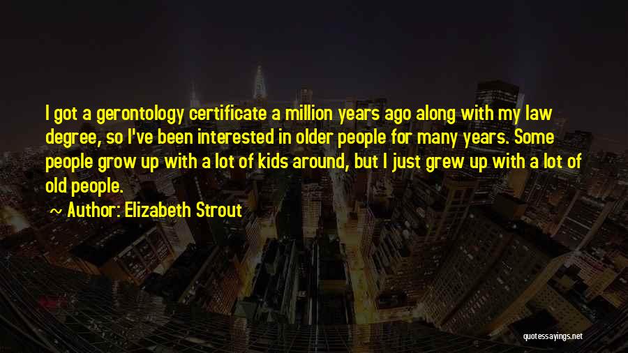 Elizabeth Strout Quotes: I Got A Gerontology Certificate A Million Years Ago Along With My Law Degree, So I've Been Interested In Older