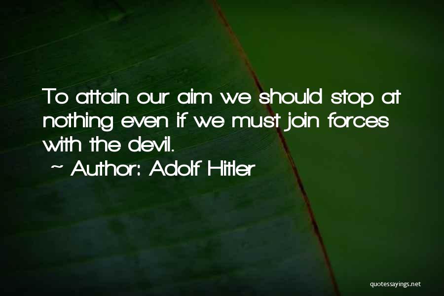 Adolf Hitler Quotes: To Attain Our Aim We Should Stop At Nothing Even If We Must Join Forces With The Devil.