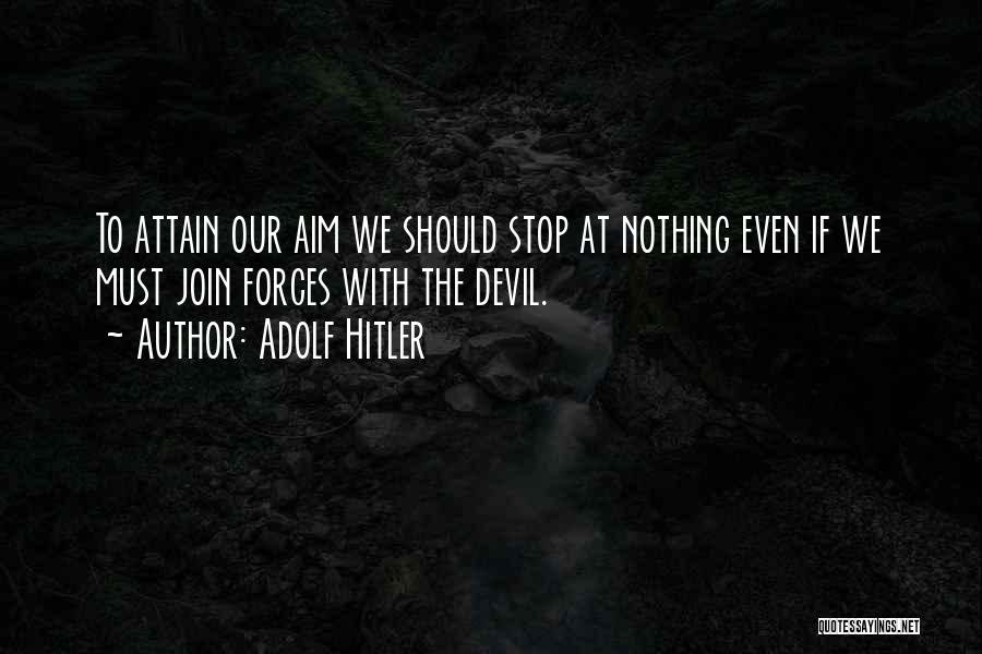 Adolf Hitler Quotes: To Attain Our Aim We Should Stop At Nothing Even If We Must Join Forces With The Devil.