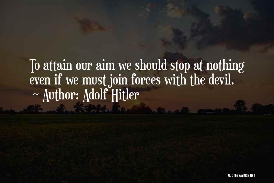 Adolf Hitler Quotes: To Attain Our Aim We Should Stop At Nothing Even If We Must Join Forces With The Devil.